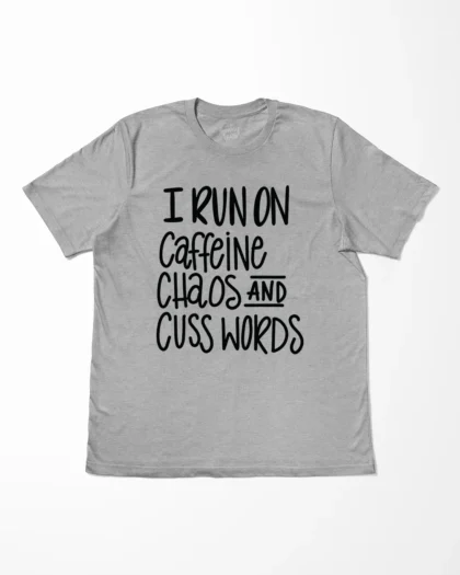 I Run On Caffeine Chaos And Cuss Words T-Shirt