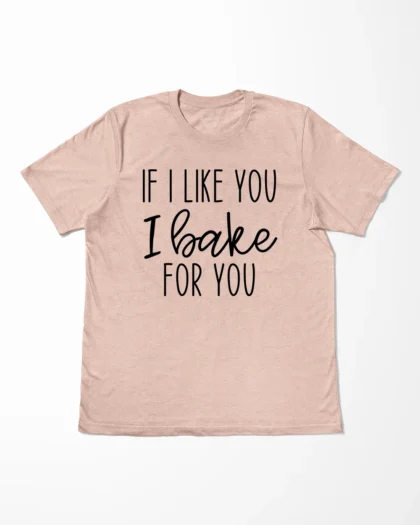 If I Like You I Bake You T-Shirt