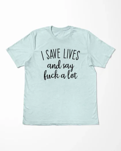 I Save Lives And Say Fuck A Lot T-Shirt