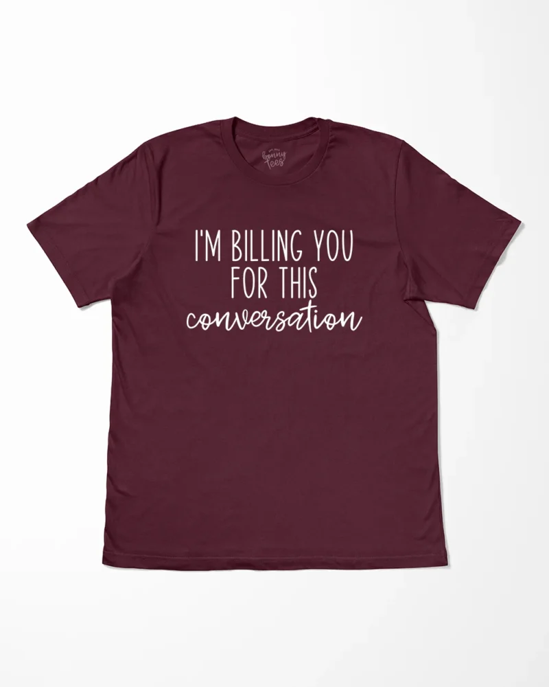 I'm Billing You For This Conversation T-Shirt