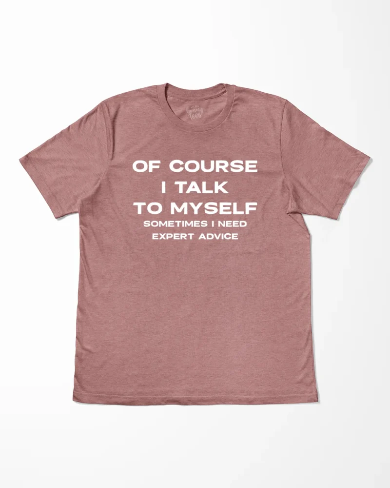 Of Course I Talk To Myself Sometimes I Need Expert Advice T-Shirt