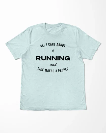 All I Care About Is Running And Like Maybe 3 People T-Shirt