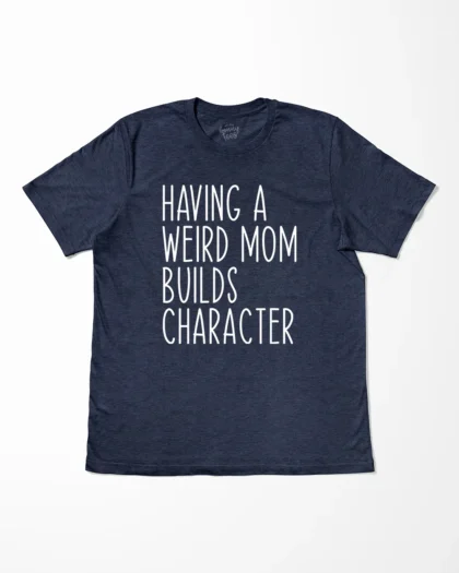 Having A Weird Mom Builds Character T-Shirt