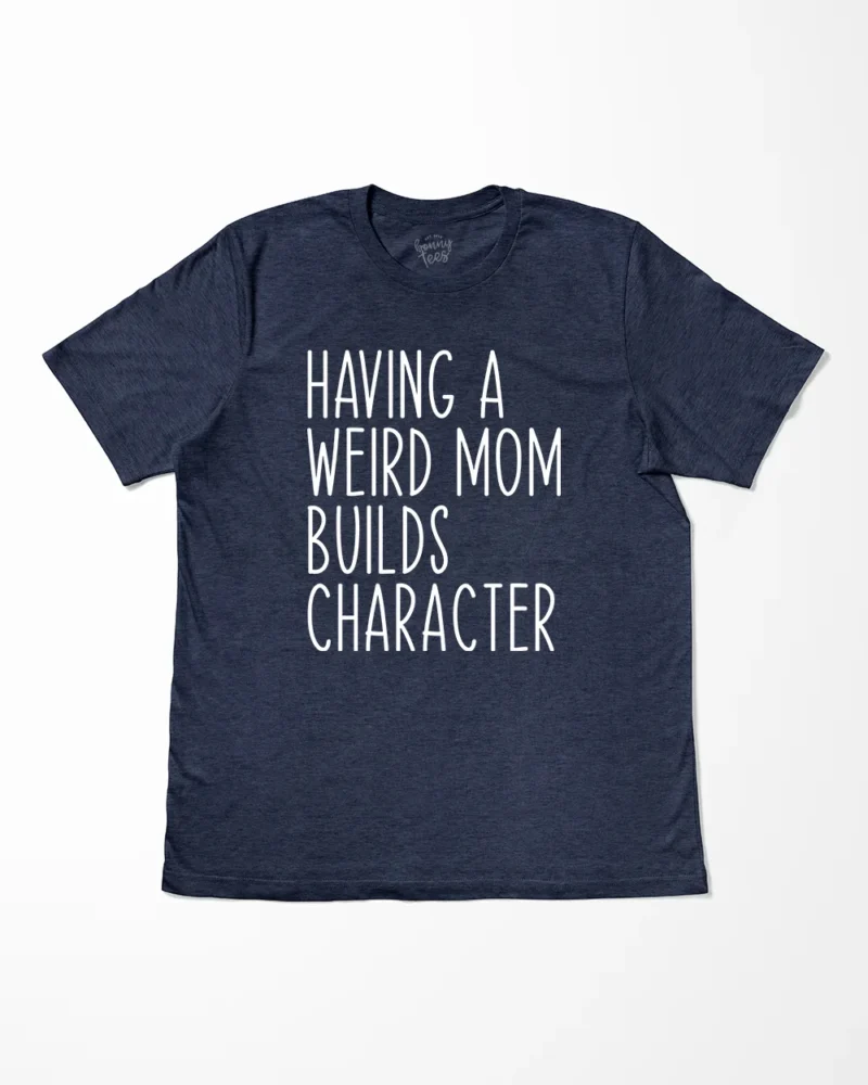 Having A Weird Mom Builds Character T-Shirt