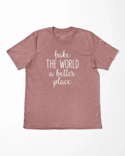 Bake The World A Better Place T-Shirt