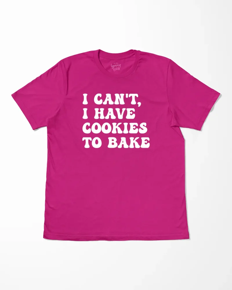 I Can't I Have Cookies To Bake T-Shirt