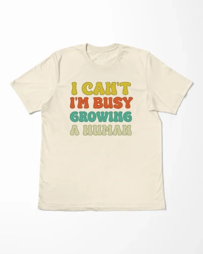 I Can't I'm Busy Growing A Human T-Shirt