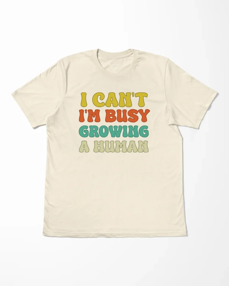 I Can't I'm Busy Growing A Human T-Shirt