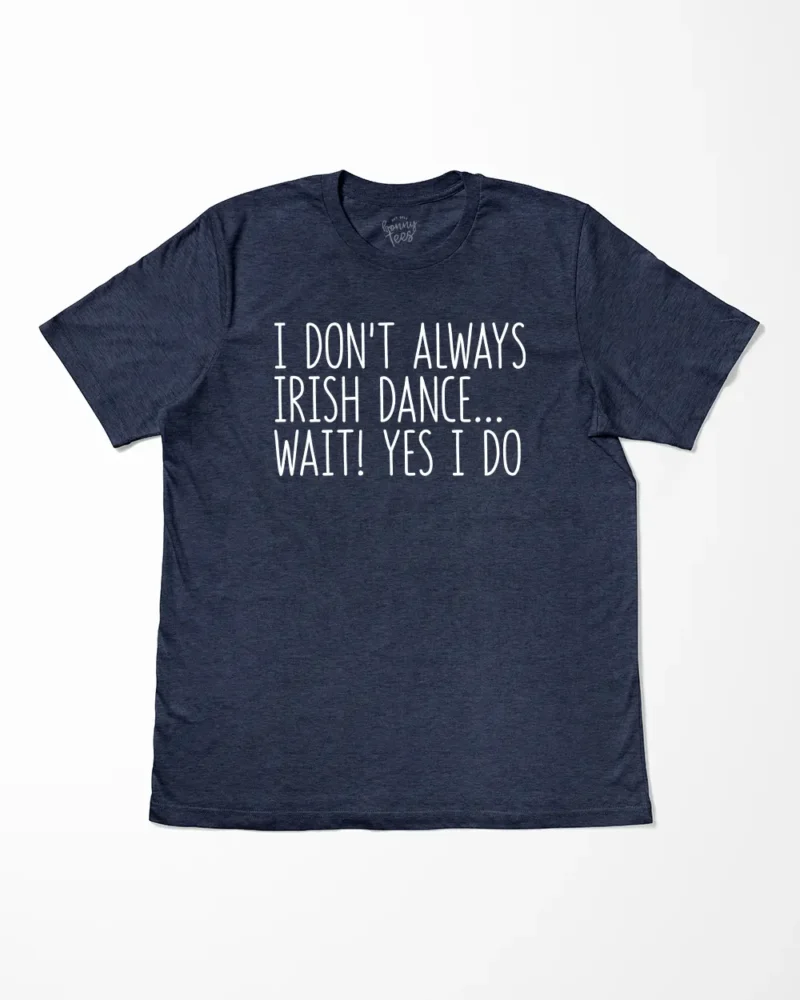 I Don't Always Irish Dance Wait Yes I Do T-Shirt