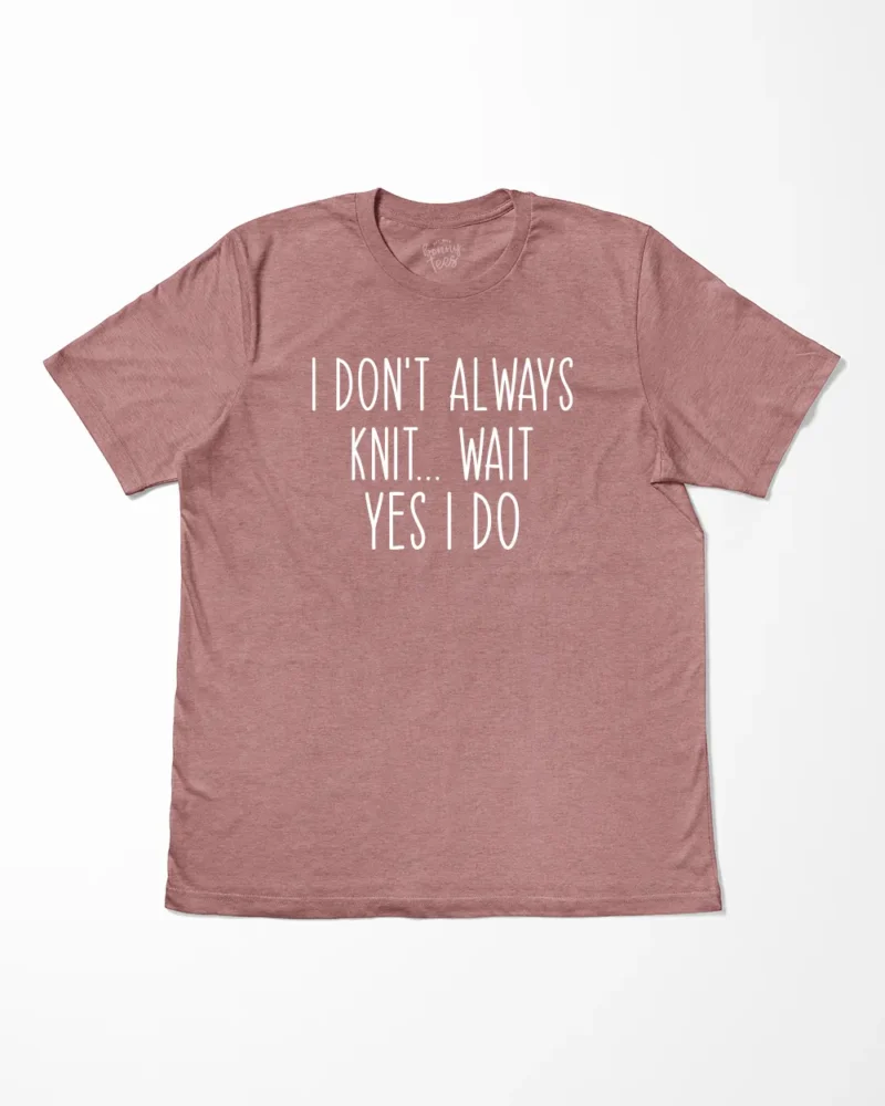 I Don't Always Knit Wait Yes I Do T-Shirt