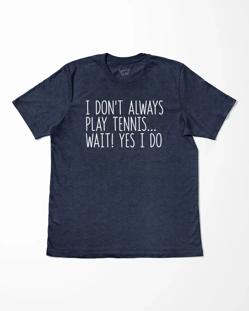 I Don't Always Play Tennis Wait Yes I Do T-Shirt