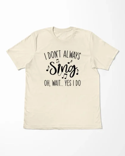 I Don't Always Sing Oh Wait Yes I Do T-Shirt