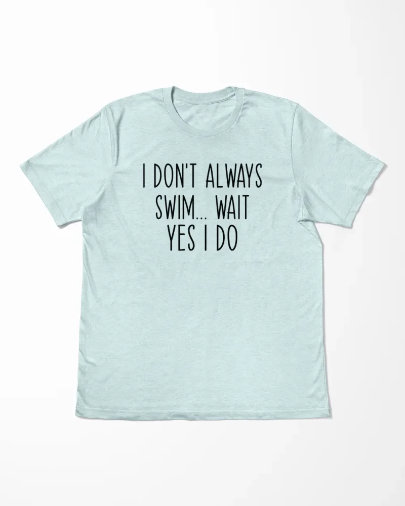 I Don't Always Swim Wait Yes I Do T-Shirt