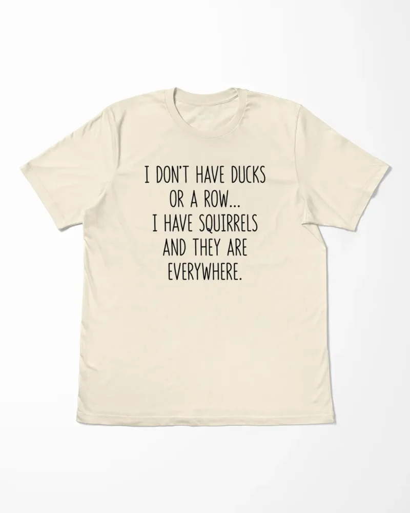 I Don't Have Ducks Or A Row I Have Squirrels And They Are Everywhere T-Shirt