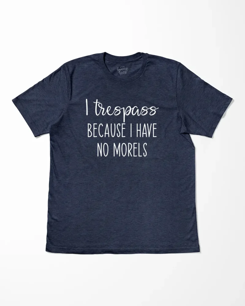 I Trespass Because I Have No Morels T-Shirt