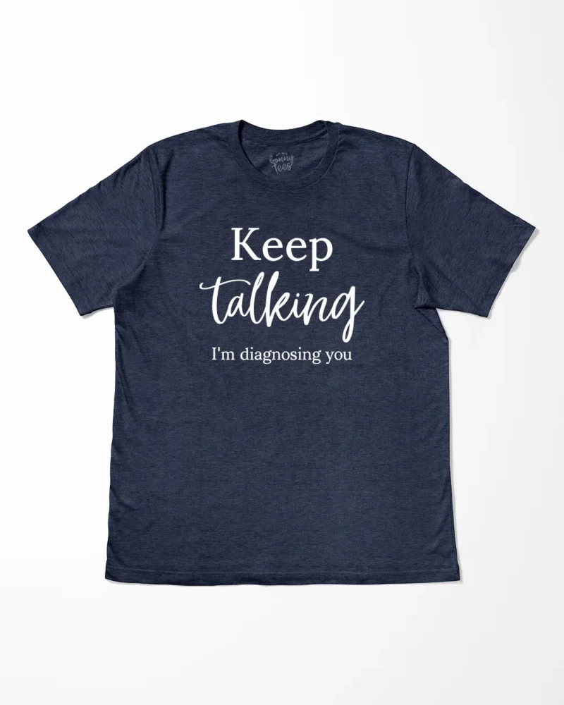 Keep Talking I'm Diagnosing You T-Shirt