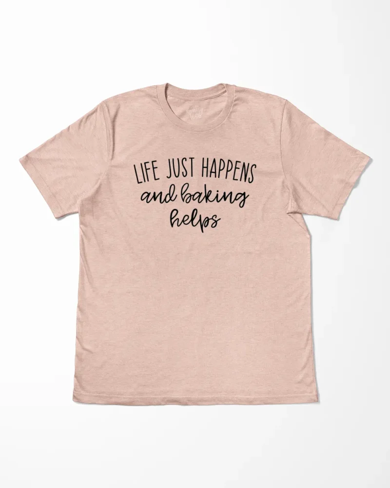 Life Just Happens And Baking Helps T-Shirt