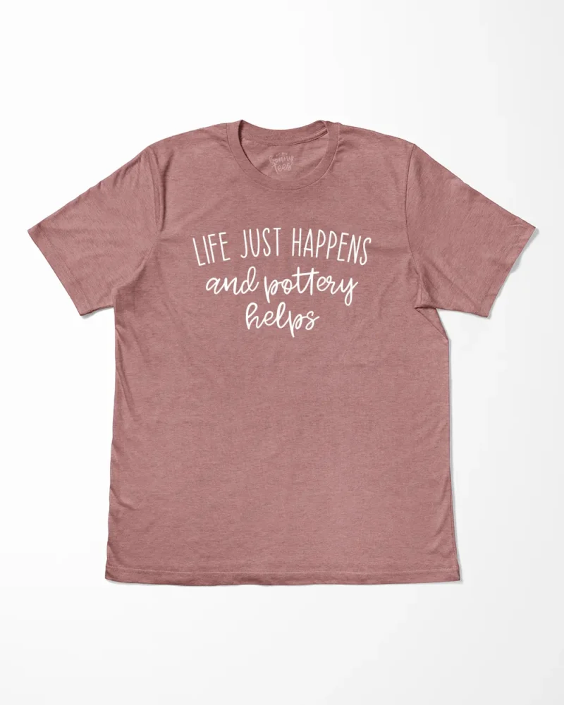 Life Just Happens And Pottery Helps T-Shirt