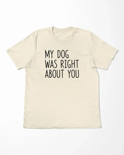 My Dog Was Right About You T-Shirt