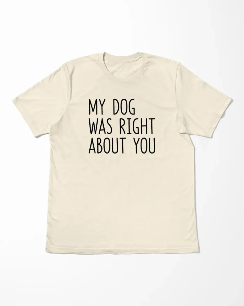 My Dog Was Right About You T-Shirt