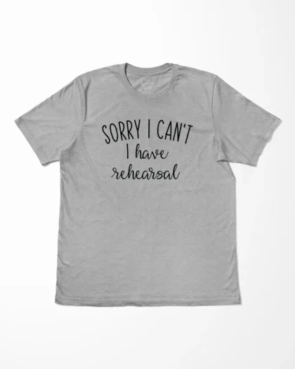 Sorry I Can't I Have Rehearsal T-Shirt