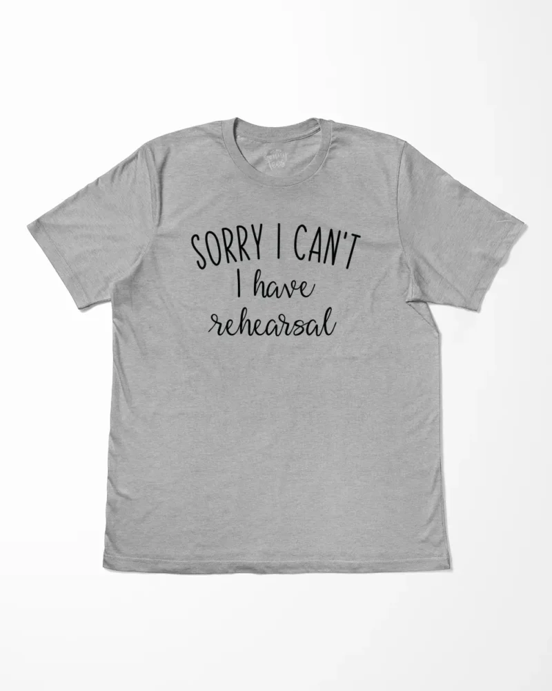 Sorry I Can't I Have Rehearsal T-Shirt