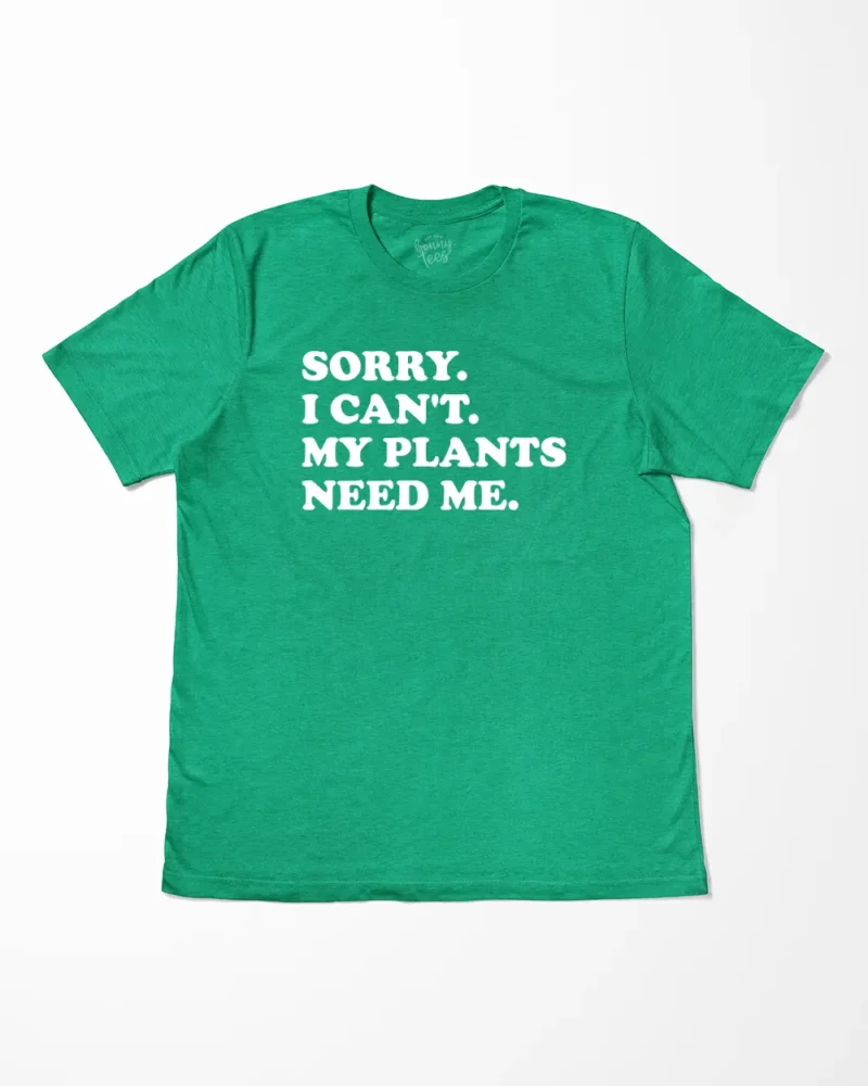 Sorry I Can't My Plants Need Me T-Shirt