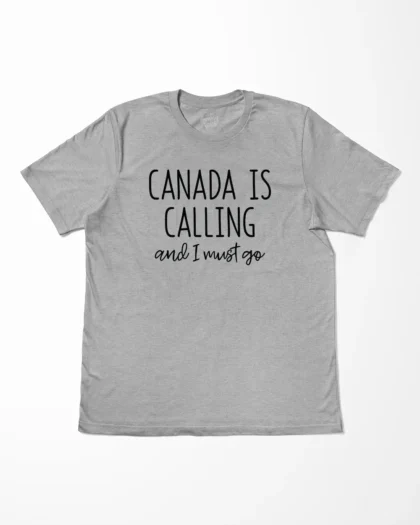 Canada Is Calling And I Must Go T-Shirt