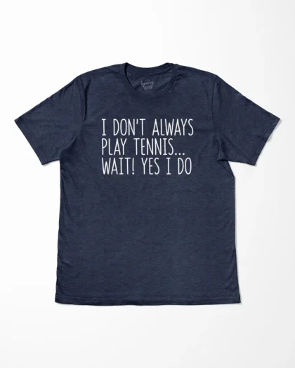 I Don't Always Play Tennis Wait Yes I Do T-Shirt