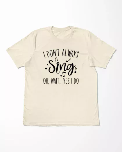 I Don't Always Sing Oh Wait Yes I Do T-Shirt