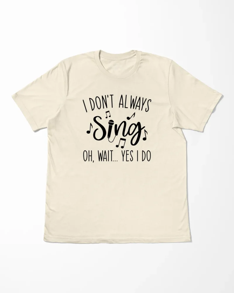 I Don't Always Sing Oh Wait Yes I Do T-Shirt