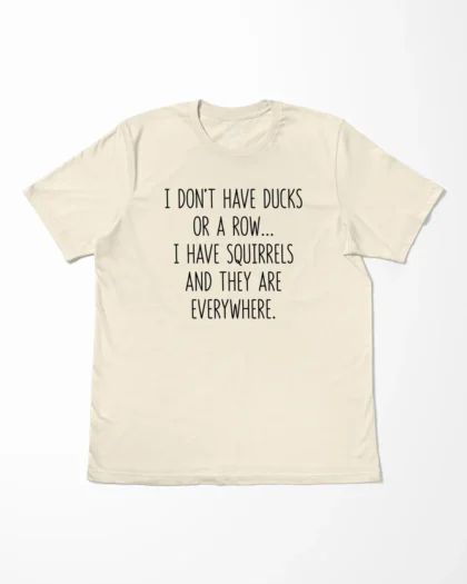 I Don't Have Ducks Or A Row I Have Squirrels And They Are Everywhere T-Shirt