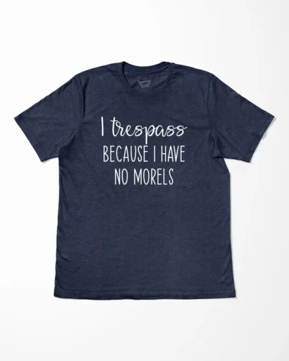 I Trespass Because I Have No Morels T-Shirt