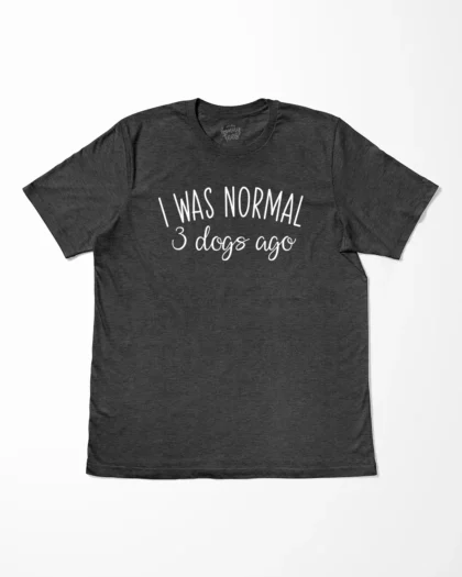 I Was Normal 3 Dogs Ago T-Shirt