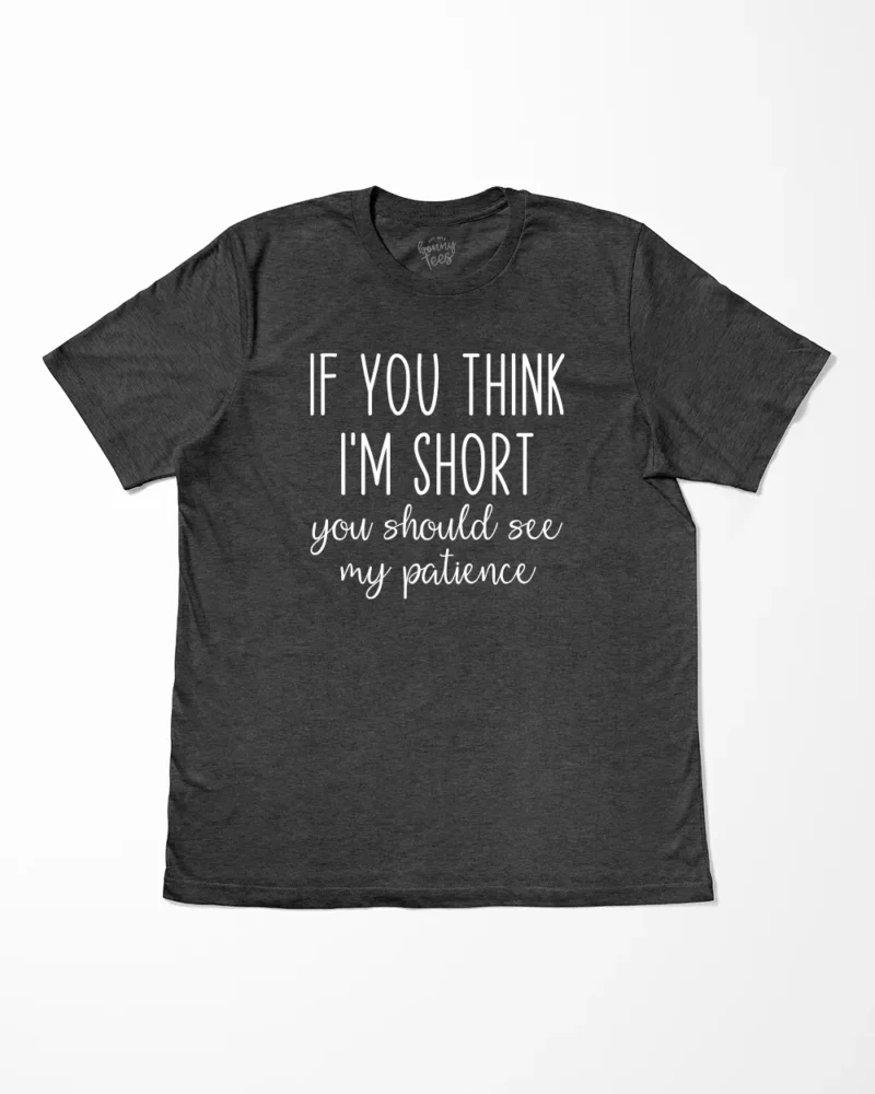 If You Think I'm Short You Should See My Patience T-Shirt