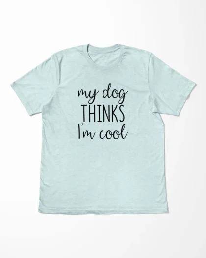 My Dog Thinks I'm Cool T-Shirt