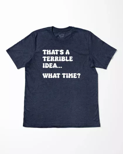 That's A Terrible Idea What Time T-Shirt